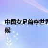 中國女足首奪世界冠軍年份 中國女足首奪世界冠軍是什么時候 
