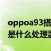 oppoa93搭載什么處理器 OPPOA96搭載的是什么處理器 