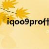 iqoo9pro什么時候發布 iQOO9Pro多重 