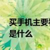 買手機主要看手機的什么 買手機最需要看的是什么 