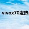 vivox70發熱嚴重 vivox80為什么發熱嚴重 