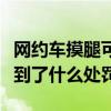 網約車摸腿可免單是怎么回事（摸腿司機接受到了什么處罰）