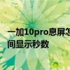 一加10pro息屏怎么解決消息提醒 一加10pro手機狀態欄時間顯示秒數 