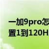 一加9pro怎么打開120hz 一加9PRO怎么設置1到120Hz動態調節 