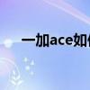 一加ace如何 一加Ace日常使用怎么樣 