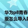 華為p8青春版怎么導入電腦上（華為P8青春版怎么導入聯系人）
