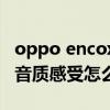 oppo encox耳機怎么樣 OPPOEncoX2耳機音質感受怎么樣 