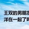 王雙的男朋友到底是誰（網友：難道真的和楊洋在一起了嗎）