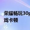 榮耀暢玩30plus玩游戲 榮耀暢玩30plus玩游戲卡頓 
