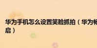 華為手機怎么設置笑臉抓拍(華為暢享5S笑臉抓拍在哪里開啟)