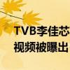 TVB李佳芯事件是真的嗎（早期與男友親密視頻被曝出）