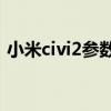 小米civi2參數配置詳情 小米Civi2參數配置 