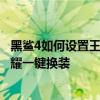 黑鯊4如何設置王者榮耀一鍵換裝 黑鯊4pro怎么設置王者榮耀一鍵換裝 