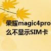 榮耀magic4pro可以插兩個手機卡嗎 榮耀magic4Pro為什么不顯示SIM卡 