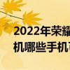 2022年榮耀拍照最好的手機 2022年榮耀手機哪些手機可以入手 