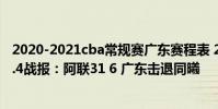 2020-2021cba常規賽廣東賽程表 2021-2022CBA常規賽1.4戰報:阿聯31 6 廣東擊退同曦