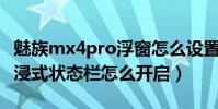 魅族mx4pro浮窗怎么設置(魅族MX4Pro沉浸式狀態欄怎么開啟)