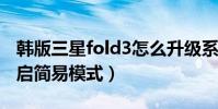 韓版三星fold3怎么升級系統(三星J3怎么開啟簡易模式)