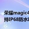 榮耀magic4和4pro防水 榮耀Magic4Pro支持IP68防水嗎 