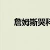 詹姆斯哭科比的視頻 詹姆斯為什么哭 