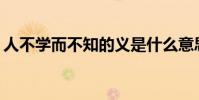 人不學而不知的義是什么意思?它從哪里來?