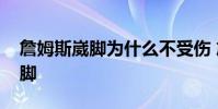 詹姆斯崴腳為什么不受傷 詹姆斯為什么不崴腳