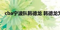 cba寧波隊韓德龍 韓德龍為什么不打cba