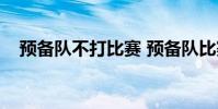 預備隊不打比賽 預備隊比賽 為什么上午