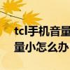 tcl手機音量小怎么變大（TCL么么噠手機音量小怎么辦）