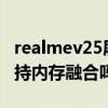 realmev25屏幕素質如何 realme真我V25支持內存融合嗎 