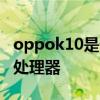 oppok10是什么處理器 oppok10x采用什么處理器 