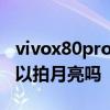vivox80pro支持視頻人像虛化嗎 vivox80可以拍月亮嗎 