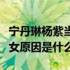 寧丹琳楊紫當年發生了什么（楊紫不演家有兒女原因是什么）