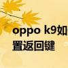 oppo k9如何設置返回鍵 OPPOk10怎么設置返回鍵 