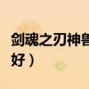 劍魂之刃神獸哪個好（劍魂之刃神獸哪個比較好）