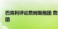 巴克利評論詹姆斯抱團 詹姆斯為什么喜歡抱團