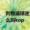 利物浦球迷為什么要稱kop 利物浦球迷為什么叫kop 