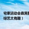 宅家運動會嘉賓都會誰在哪兒看（聯合其它綜藝合作宅家云綜藝太有趣）