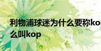 利物浦球迷為什么要稱kop 利物浦球迷為什么叫kop