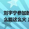 劉宇寧參加的綜藝節目有哪些（一個網紅為什么能這么火）