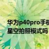 華為p40pro手機拍星空專業模式怎么調 努比亞Z40Pro有星空拍照模式嗎 