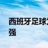 西班牙足球為什么水平高 西班牙足球為什么強 