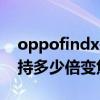 oppofindx是幾倍光學變焦 oppofindx5支持多少倍變焦 