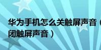 華為手機怎么關觸屏聲音(華為榮耀6怎么關閉觸屏聲音)