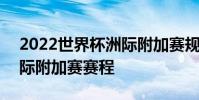 2022世界杯洲際附加賽規則 2022世界杯洲際附加賽賽程