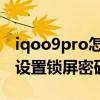iqoo9pro怎么設置鎖屏支付 iqoo9Pro怎么設置鎖屏密碼 