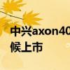 中興axon40什么時候出 中興Axon40什么時候上市 