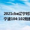 2021cba遼寧對浙江比分 2021-2022CBA常規賽1.5戰報：寧波104:102險勝江蘇 