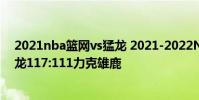 2021nba籃網vs猛龍 2021-2022NBA常規賽1.6戰報:猛龍117:111力克雄鹿