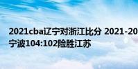 2021cba遼寧對浙江比分 2021-2022CBA常規賽1.5戰報:寧波104:102險勝江蘇
